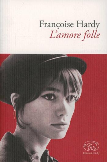 L'amore folle - Françoise Hardy - Libro Edizioni Clichy 2013, Gare du Nord | Libraccio.it