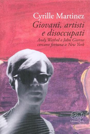 Giovani, artisti e disoccupati. Andy Warhol e John Giorno cercano fortuna a New York - Cyrille Martinez - Libro Edizioni Clichy 2013, Gare du Nord | Libraccio.it