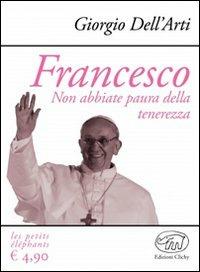Francesco. Non abbiate paura della tenerezza - Giorgio Dell'Arti - Libro Edizioni Clichy 2013, Les petits éléphants | Libraccio.it