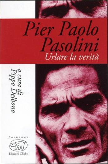 Pier Paolo Pasolini. Urlare la verità  - Libro Edizioni Clichy 2014, Sorbonne | Libraccio.it