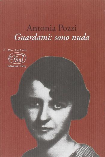 Guardami. Sono nuda - Antonia Pozzi - Libro Edizioni Clichy 2014, Père Lachaise | Libraccio.it