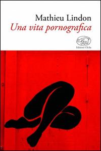 Una vita pornografica - Mathieu Lindon - Libro Edizioni Clichy 2014, Gare du Nord | Libraccio.it