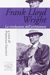 Frank Lloyd Wright. La rivoluzione dell'architettura