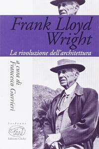 Frank Lloyd Wright. La rivoluzione dell'architettura  - Libro Edizioni Clichy 2015, Sorbonne | Libraccio.it