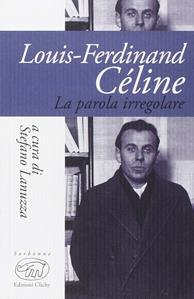 Louis-Ferdinand Céline. La parola iregolare  - Libro Edizioni Clichy 2015, Sorbonne | Libraccio.it