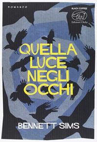 Quella luce negli occhi - Bennet Sims - Libro Edizioni Clichy 2015, Black coffee | Libraccio.it