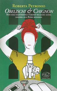 Obelischi & chignon. Non solo sightseeing e Grandi bellezze: guida leggera alla Roma moderna - Roberta Petronio - Libro Edizioni Clichy 2015, Beaubourg | Libraccio.it
