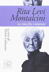 Rita Levi Montalcini. La vita fra i neuroni