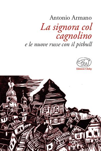 La signora col cagnolino e le nuove russe col pitbull - Antonio Armano - Libro Edizioni Clichy 2017, Bastille | Libraccio.it