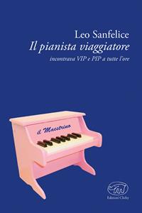 Il pianista viaggiatore. Incontrare VIP e RIP a tutte le ore - Leo Di Sanfelice - Libro Edizioni Clichy 2017, Beaubourg | Libraccio.it