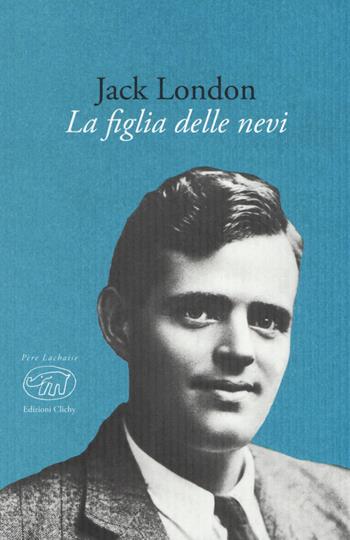 La figlia delle nevi - Jack London - Libro Edizioni Clichy 2018, Père Lachaise | Libraccio.it