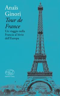 Tour de France. Un viaggio nella Francia al bivio dell'Europa - Anaïs Ginori - Libro Edizioni Clichy 2017, Bastille | Libraccio.it