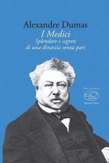 I Medici. Splendore e segreti di una dinastia senza pari - Alexandre Dumas - Libro Edizioni Clichy 2018, Père Lachaise | Libraccio.it