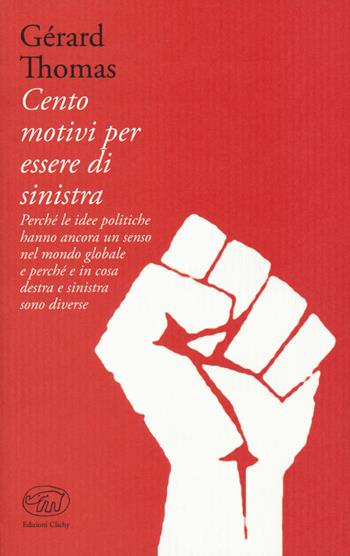 Cento motivi per essere di sinistra. Perché le idee politiche hanno ancora un senso nel mondo globale e perché e in cosa destra e sinistra sono diverse - Gérard Thomas - Libro Edizioni Clichy 2018, Bastille | Libraccio.it