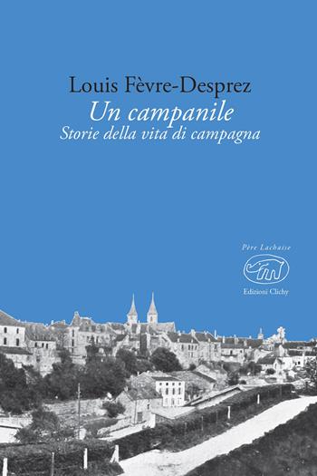 Un campanile. Storie della vita di campagna - Louis Fèvre-Desprez - Libro Edizioni Clichy 2019, Père Lachaise | Libraccio.it