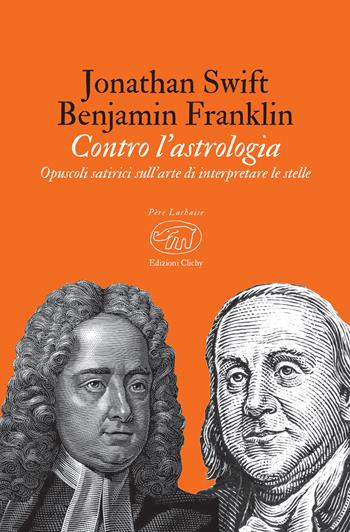 Contro l'astrologia. Opuscoli satirici sull'arte di interpretare le stelle - Jonathan Swift, Benjamin Franklin - Libro Edizioni Clichy 2019, Père Lachaise | Libraccio.it