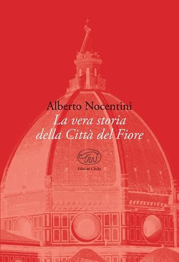 La vera storia della Città del Fiore - Alberto Nocentini - Libro Edizioni Clichy 2019, Beaubourg | Libraccio.it
