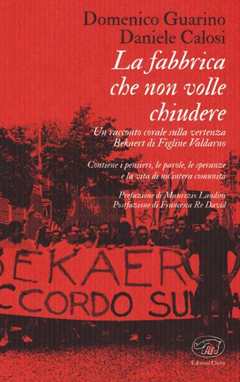La fabbrica che non volle chiudere. Un racconto corale sulla vertenza Bekaert di Figline Valdarno - Domenico Guarino, Daniele Calosi - Libro Edizioni Clichy 2019, Bastille | Libraccio.it