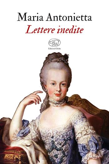Lettere inedite - Maria Antonietta - Libro Edizioni Clichy 2020, Beaubourg | Libraccio.it