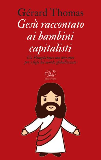 Gesù raccontato ai bambini capitalisti. Un Vangelo laico, ma non ateo per i figli del mondo globalizzato - Gérard Thomas - Libro Edizioni Clichy 2020, Bastille | Libraccio.it