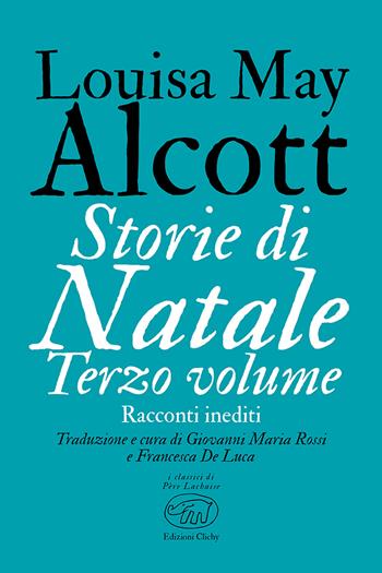 Storie di Natale. Racconti inediti. Vol. 3 - Louisa May Alcott - Libro Edizioni Clichy 2022, Père Lachaise | Libraccio.it