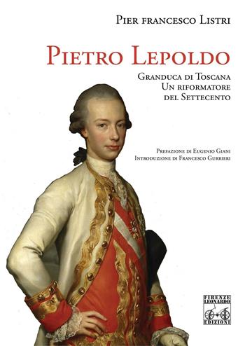 Pietro Leopoldo Granduca di Toscana. Un riformatore del Settecento - P. Francesco Listri - Libro Firenze Leonardo 2016 | Libraccio.it