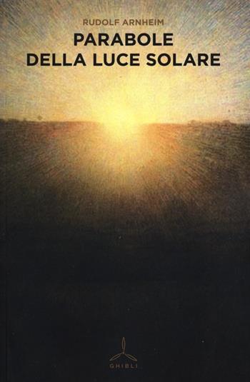 Parabole della luce solare - Rudolf Arnheim - Libro Ghibli 2013 | Libraccio.it