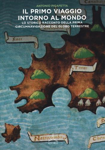 Il primo viaggio intorno al mondo. Lo storico racconto della prima circumnavigazione del globo terrestre - Antonio Pigafetta - Libro Ghibli 2014 | Libraccio.it