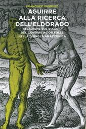 Aguirre alla ricerca dell'Eldorado. Relazione sul viaggio del conquistador folle nella giungla amazzonica