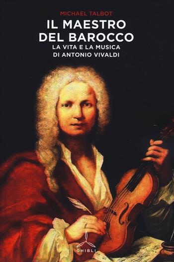 Il maestro del barocco. La vita e la musica di Antonio Vivaldi - Michael Talbot - Libro Ghibli 2014 | Libraccio.it