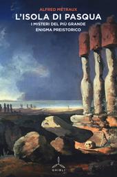L' Isola di Pasqua. I misteri del più grande enigma preistorico