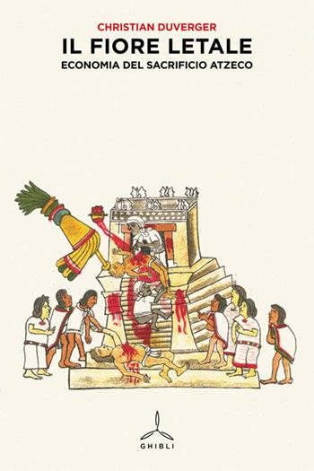 Il fiore letale. Economia del sacrificio azteco - Christian Duverger - Libro Ghibli 2014 | Libraccio.it