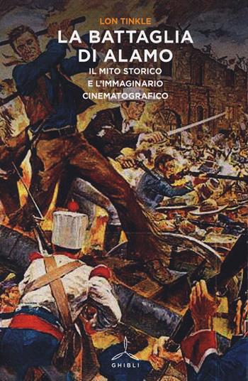 La battaglia di Alamo. Il mito storico e l'immaginario cinematografico - Lon Tinkle - Libro Ghibli 2014 | Libraccio.it