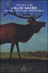L' alce sacro. I miti della natura degli indiani Pueblo - Hamilton A. Tyler - Libro Ghibli 2015 | Libraccio.it