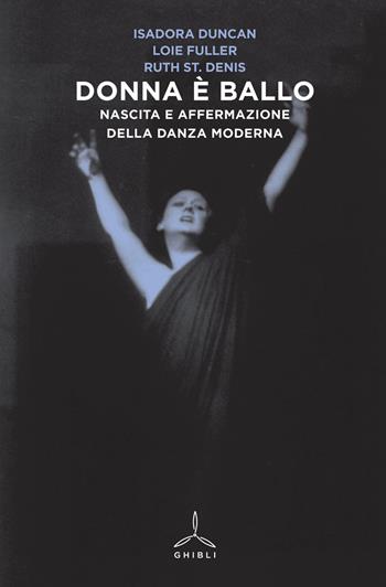 Donna è ballo. Nascita e affermazione della danza moderna - Isadora Duncan, Loie Fuller, Ruth St. Denis - Libro Ghibli 2015 | Libraccio.it