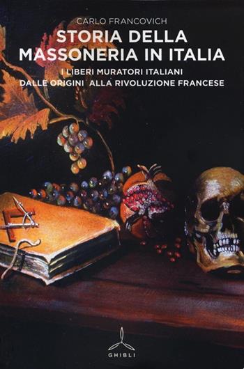 Storia della massoneria in Italia. I Liberi Muratori italiani dalle origini alla Rivoluzione francese - Carlo Francovich - Libro Ghibli 2013 | Libraccio.it