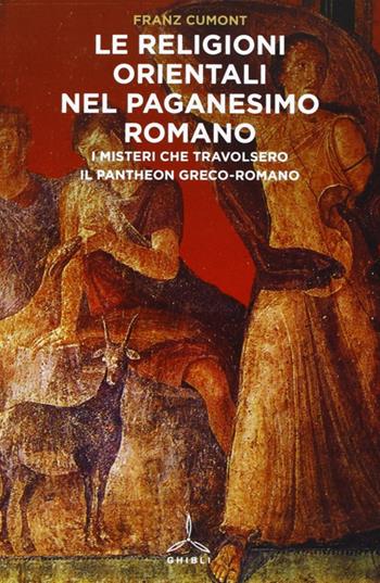 Religioni orientali nel paganesimo romano. I misteri che travolsero il pantheon greco-romano - Franz Cumont - Libro Ghibli 2013 | Libraccio.it