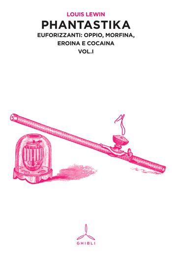 Phantastika. Vol. 1: Euforizzanti: oppio, morfina, eroina e cocaina. - Louis Lewin - Libro Ghibli 2015 | Libraccio.it