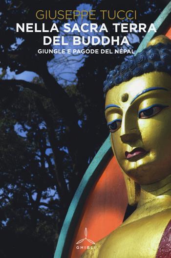 Nella sacra terra del Buddha. Giungle e pagode del Nepal - Giuseppe Tucci - Libro Ghibli 2015 | Libraccio.it
