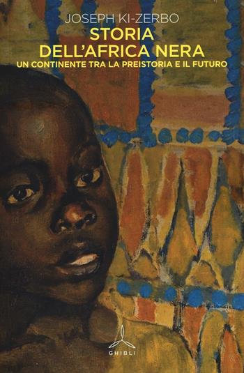 Storia dell'Africa nera. Una continente tra la preistoria e il futuro - Joseph Ki-Zerbo - Libro Ghibli 2016 | Libraccio.it