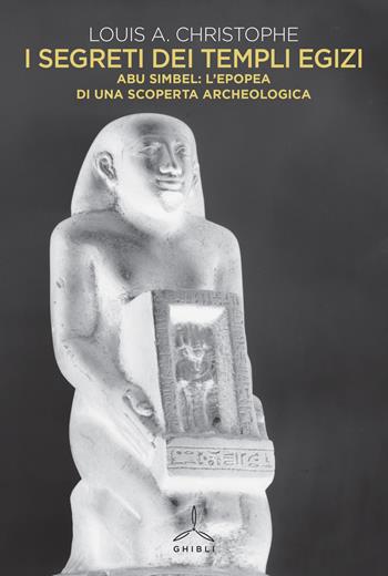 I segreti dei templi egizi. Abu Simbel: l'epopea di una scoperta archeologica - Louis A. Christophe - Libro Ghibli 2016 | Libraccio.it
