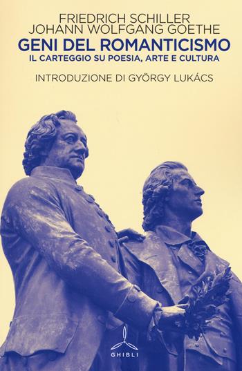 Geni del Romanticismo. Il carteggio su poesia, arte e cultura - Friedrich Schiller, Johann Wolfgang Goethe - Libro Ghibli 2017 | Libraccio.it