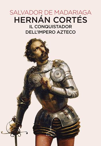 Hernán Cortés. Il conquistador dell'impero azteco - Salvador de Madariaga - Libro Ghibli 2019 | Libraccio.it