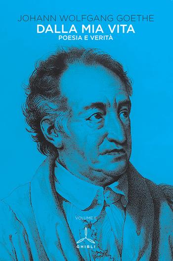 Dalla mia vita. Poesia e verità. Vol. 2 - Johann Wolfgang Goethe - Libro Ghibli 2019 | Libraccio.it