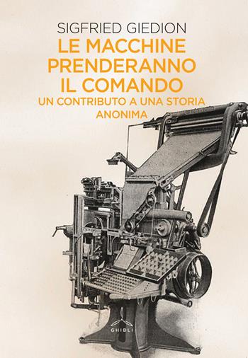 Le macchine prenderanno il comando. Un contributo a una storia anonima - Siegfried Giedion - Libro Ghibli 2019 | Libraccio.it