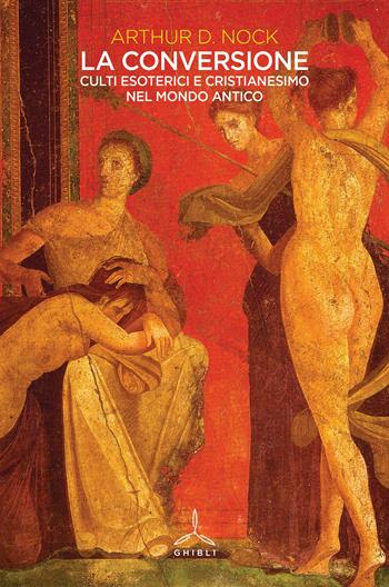 La conversione. Culti esoterici e cristianesimo nel mondo antico - Arthur Nock - Libro Ghibli 2019 | Libraccio.it