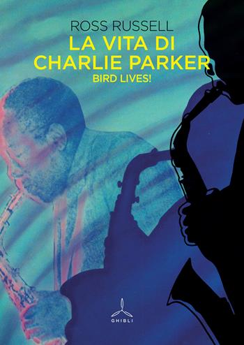 La vita di Charlie Parker. Bird lives! - Ross Russell - Libro Ghibli 2019 | Libraccio.it