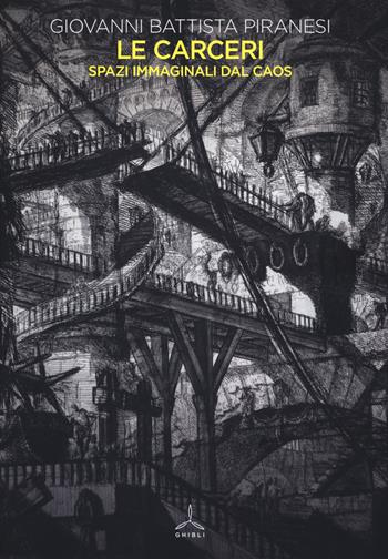 Le carceri. Spazi immaginali dal caos. Ediz. illustrata - Giovanni Battista Piranesi - Libro Ghibli 2019 | Libraccio.it