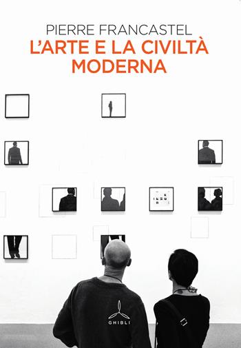 L' arte e la civiltà moderna - Pierre Francastel - Libro Ghibli 2020 | Libraccio.it