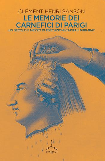 Le memorie dei carnefici di Parigi. Un secolo e mezzo di esecuzioni capitali: 1685-1847 - Clément Henri Sanson - Libro Ghibli 2020 | Libraccio.it